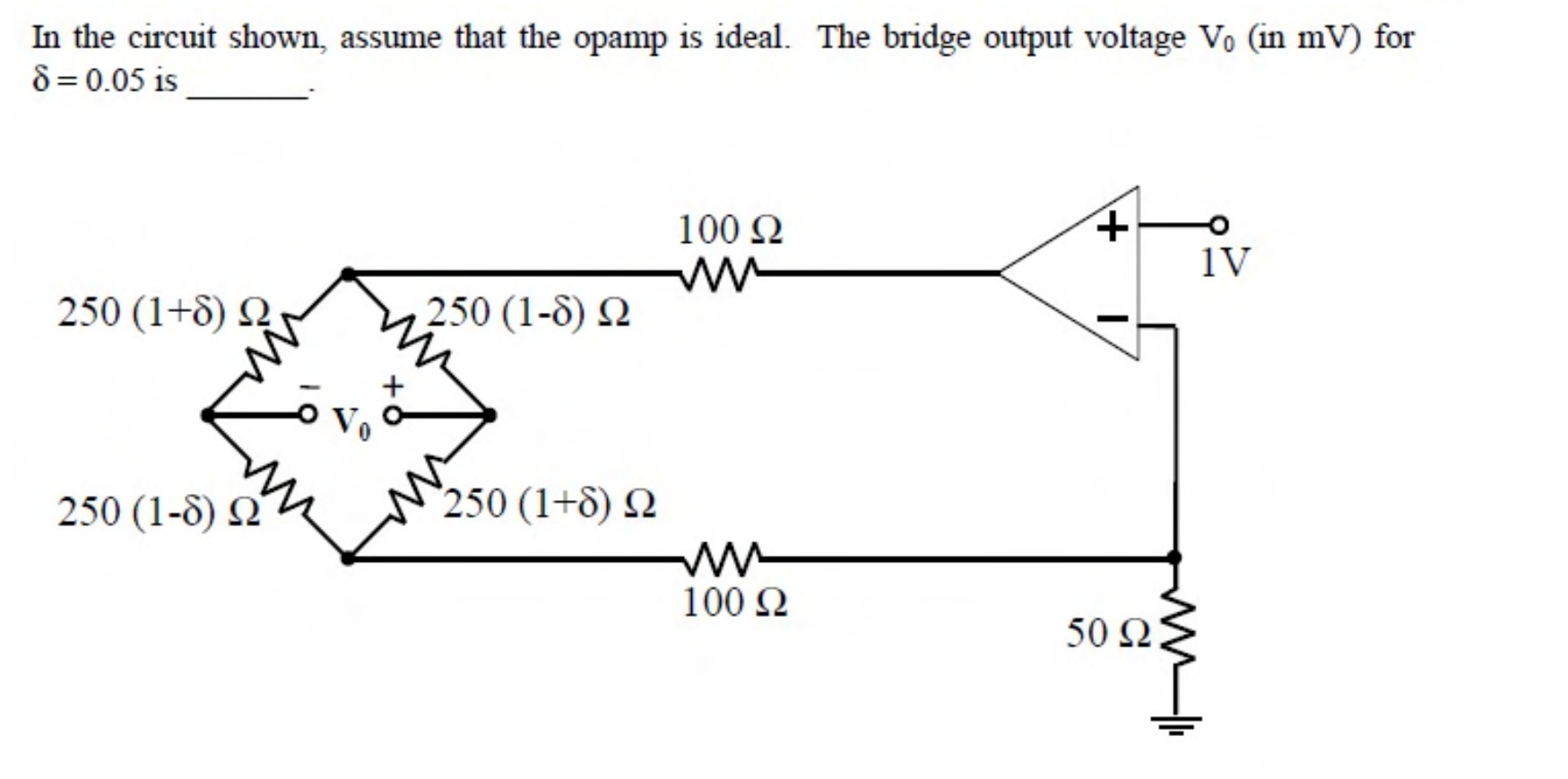 A bridge made of resistors $250(1 + \delta)\ \Omega$, $250(1 - \delta)\ \Omega$, $250(1 - \delta)\ \Omega$ and $250(1 + \delta)\ \Omega$ is driven by an op-amp circuit with 1 V at the non-inverting input and $100\ \Omega$ resistors in series with the bridge, returning to a $50\ \Omega$ resistor to ground.