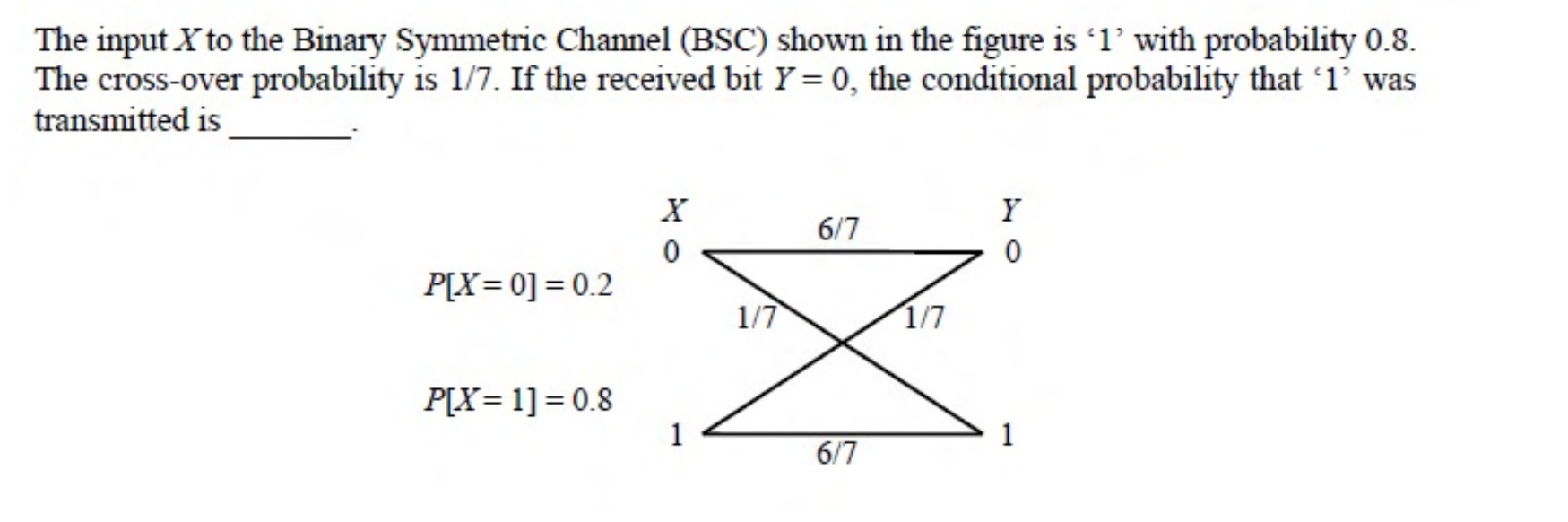 A binary symmetric channel with $P[X = 0] = 0.2$ and $P[X = 1] = 0.8$. Each bit is received correctly with probability $\frac{6}{7}$ and flipped with probability $\frac{1}{7}$.