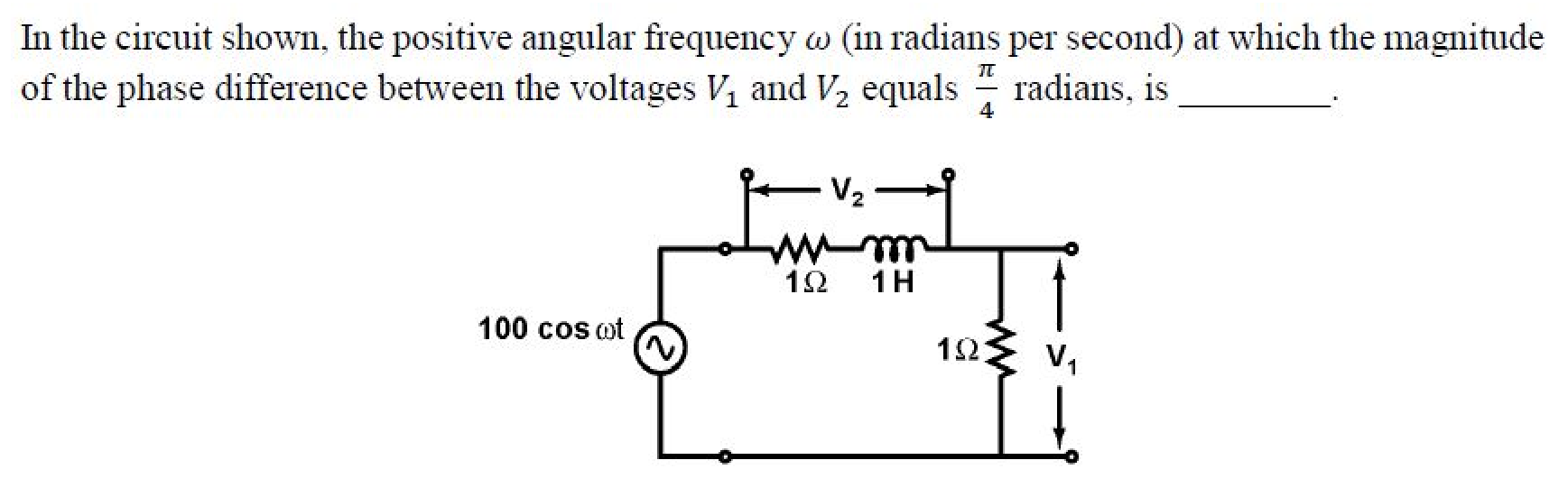 A source $100\cos\omega t$ drives a series loop of a $1\ \Omega$ resistor, a $1$ H inductor and a $1\ \Omega$ resistor. $V_2$ is the voltage across the first resistor and the inductor together, and $V_1$ is the voltage across the second $1\ \Omega$ resistor.