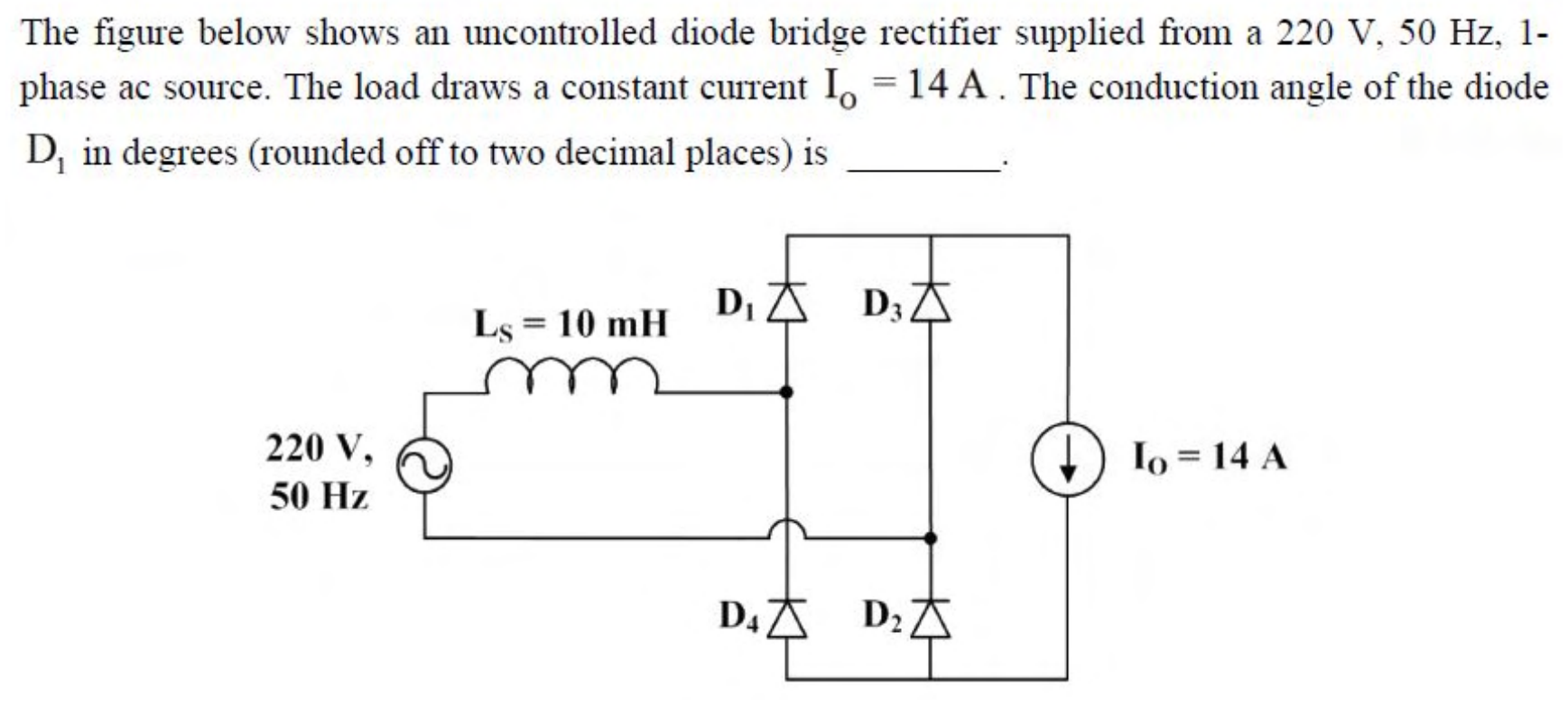 A single-phase source of 220 V, 50 Hz in series with a source inductance $L_s = 10$ mH feeds a four-diode bridge ($D_1$ to $D_4$). The load is a constant current source $I_o = 14$ A.